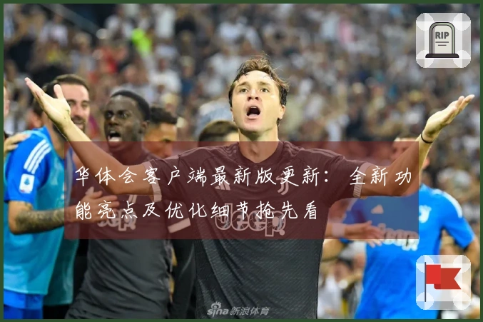 华体会客户端最新版更新：全新功能亮点及优化细节抢先看