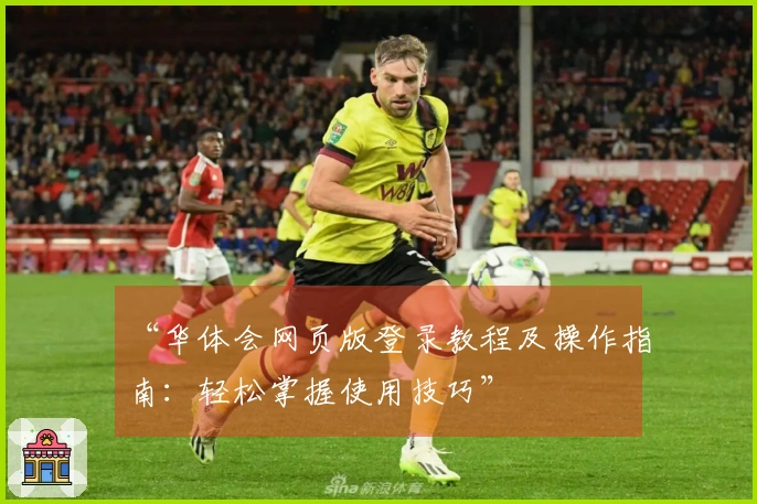 “华体会网页版登录教程及操作指南：轻松掌握使用技巧”
