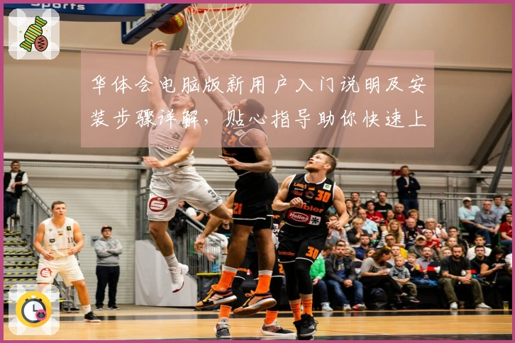 华体会电脑版新用户入门说明及安装步骤详解，贴心指导助你快速上手！