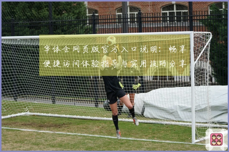 华体会网页版官方入口说明：畅享便捷访问体验指导与实用技巧分享