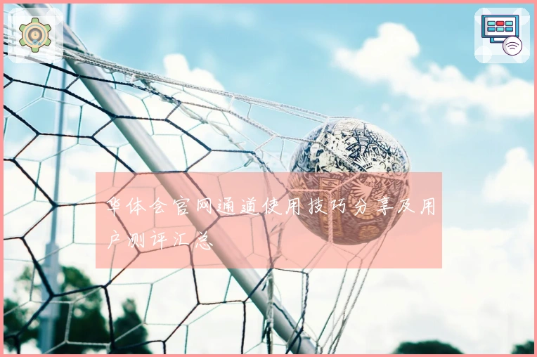 华体会官网通道使用技巧分享及用户测评汇总