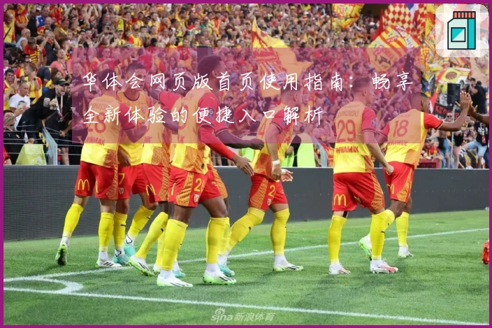 华体会网页版首页使用指南：畅享全新体验的便捷入口解析