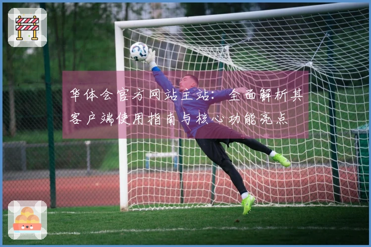 华体会官方网站主站：全面解析其客户端使用指南与核心功能亮点