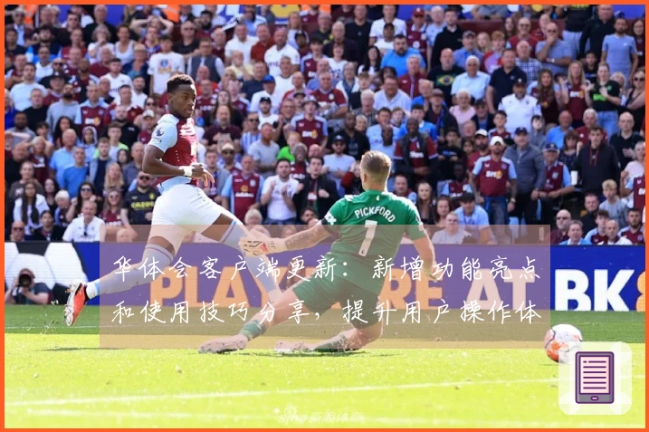 华体会客户端更新：新增功能亮点和使用技巧分享，提升用户操作体验