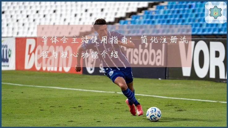 华体会主站使用指南：简化注册流程与核心功能介绍
