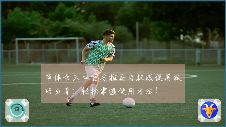 华体会入口官方推荐与权威使用技巧分享：轻松掌握使用方法！