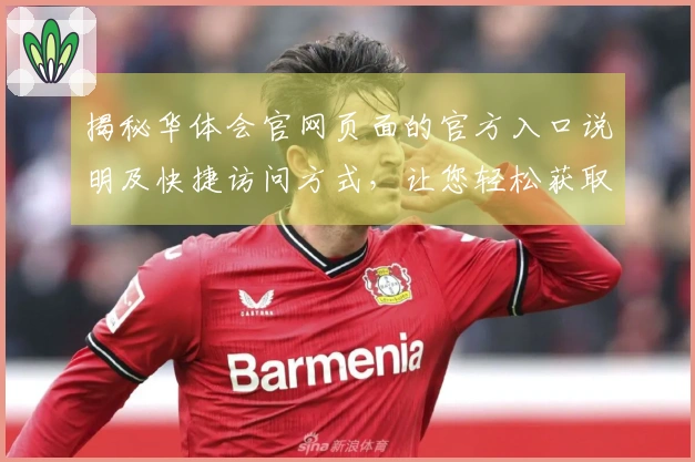 揭秘华体会官网页面的官方入口说明及快捷访问方式，让您轻松获取全面信息