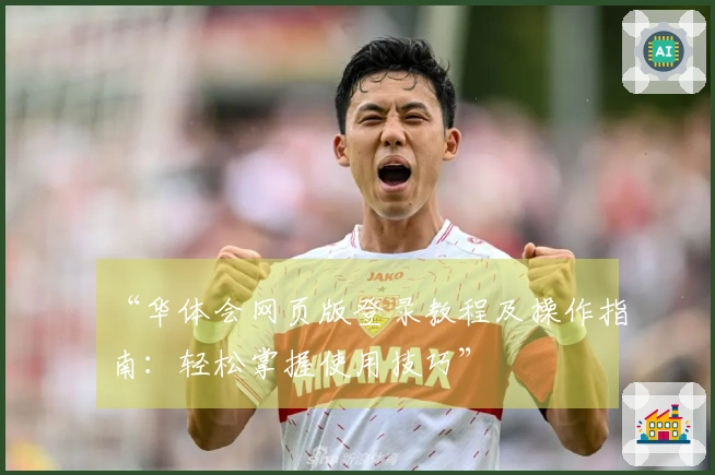 “华体会网页版登录教程及操作指南：轻松掌握使用技巧”