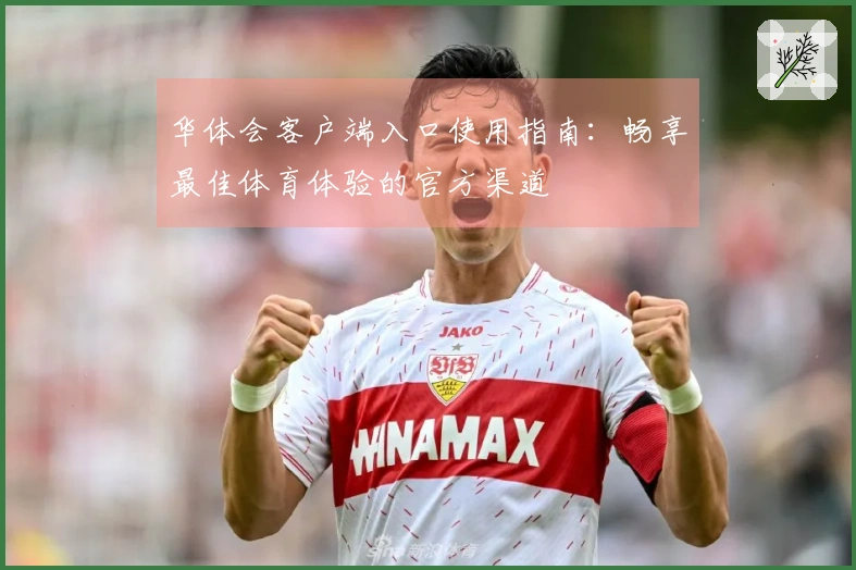 华体会客户端入口使用指南：畅享最佳体育体验的官方渠道