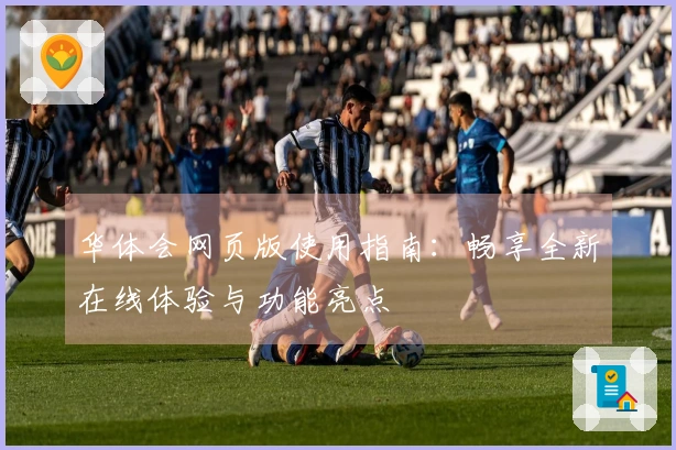 华体会网页版使用指南：畅享全新在线体验与功能亮点