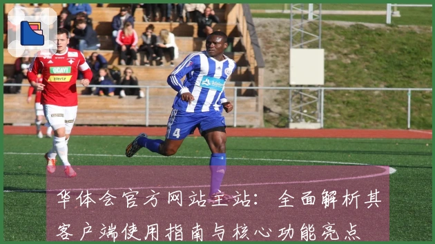 华体会官方网站主站：全面解析其客户端使用指南与核心功能亮点