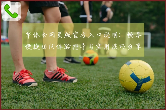 华体会网页版官方入口说明：畅享便捷访问体验指导与实用技巧分享