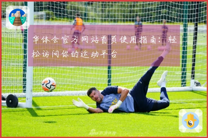 华体会官方网站首页使用指南：轻松访问你的运动平台